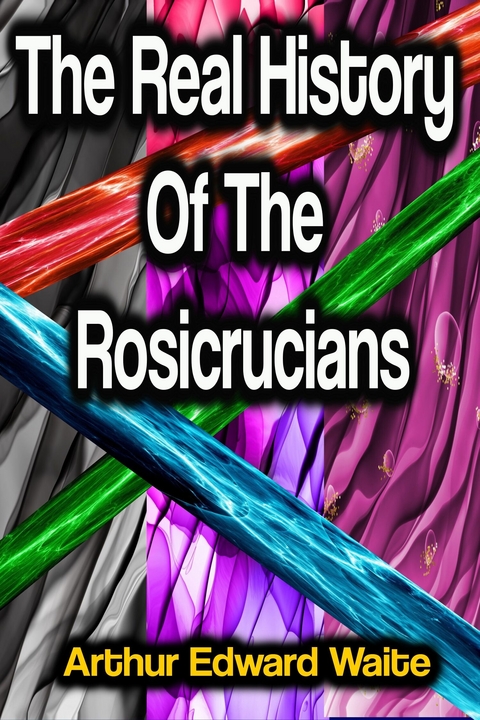 The Real History Of The Rosicrucians - Arthur Edward Waite