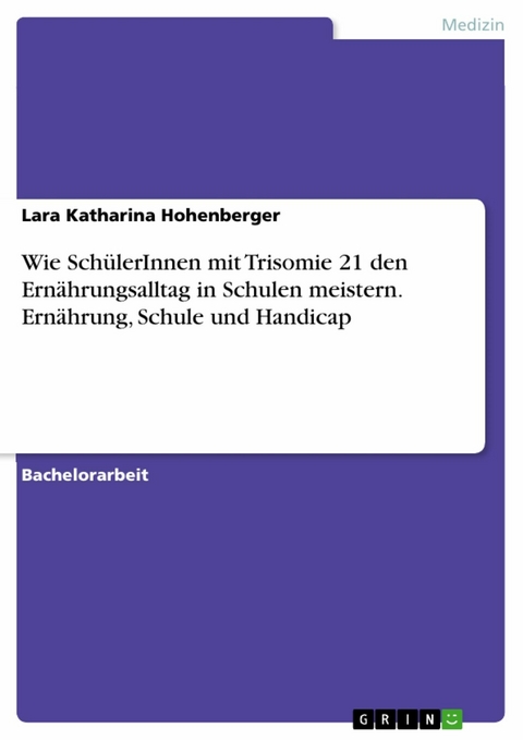 Wie SchülerInnen mit Trisomie 21 den Ernährungsalltag in Schulen meistern. Ernährung, Schule und Handicap - Lara Katharina Hohenberger