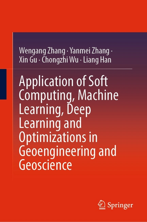 Application of Soft Computing, Machine Learning, Deep Learning and Optimizations in Geoengineering and Geoscience - Wengang Zhang, Yanmei Zhang, Xin Gu, Chongzhi Wu, Liang Han