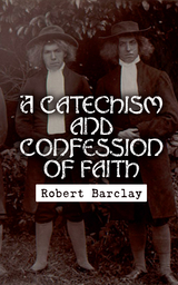 A Catechism and Confession of Faith - Robert Barclay