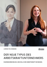 Der neue Typus des Arbeitskraftunternehmers. Eigenwahrnehmung und Rolle der Arbeitskraft im Wandel - Lorena Feo Ziemann