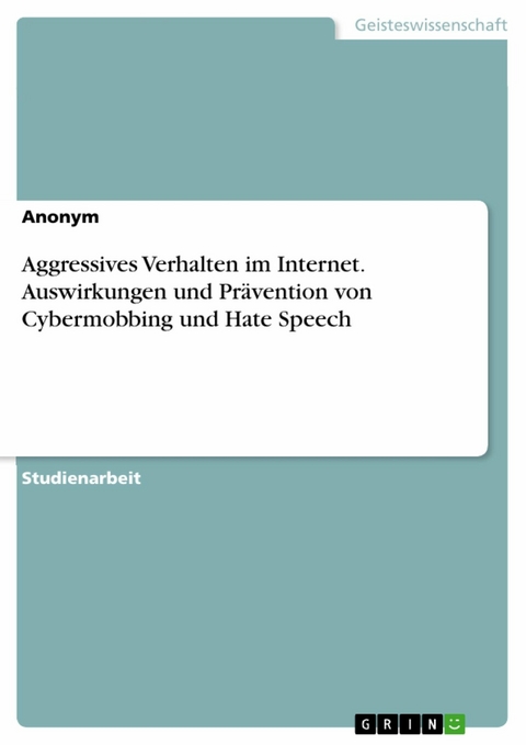 Aggressives Verhalten im Internet. Auswirkungen und Prävention von Cybermobbing und Hate Speech -  Anonym