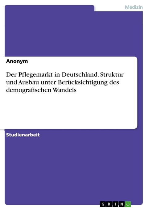 Der Pflegemarkt in Deutschland. Struktur und Ausbau unter Berücksichtigung des demografischen Wandels