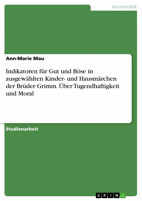 Indikatoren für Gut und Böse in ausgewählten Kinder- und Hausmärchen der Brüder Grimm. Über Tugendhaftigkeit und Moral - Ann-Marie Mau