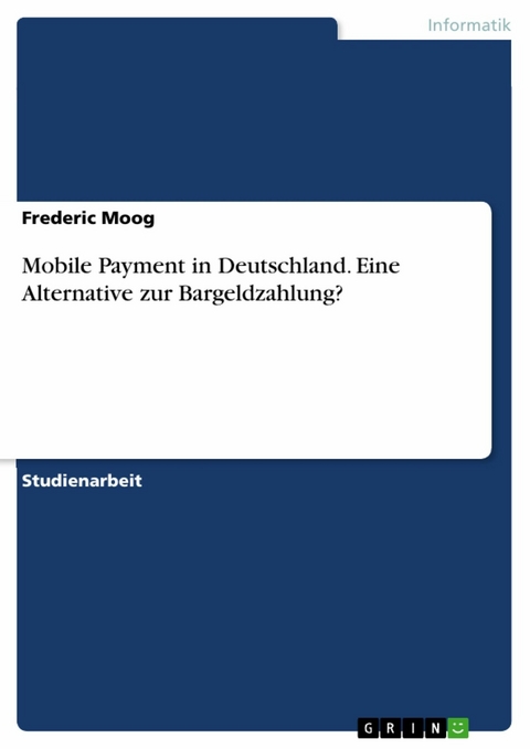 Mobile Payment in Deutschland. Eine Alternative zur Bargeldzahlung? - Frederic Moog