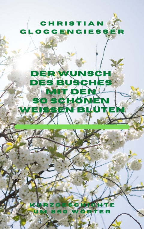 Der Wunsch des Busches mit den so schönen weißen Blüten - Christian Gloggengießer