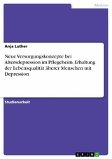 Neue Versorgungskonzepte bei Altersdepression im Pflegeheim. Erhaltung der Lebensqualität älterer Menschen mit Depression - Anja Luther