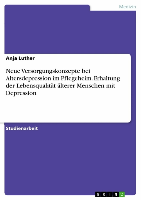 Neue Versorgungskonzepte bei Altersdepression im Pflegeheim. Erhaltung der Lebensqualität älterer Menschen mit Depression - Anja Luther