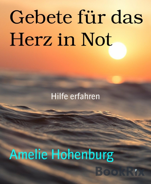 Gebete für das Herz in Not - Amelie Hohenburg