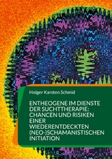 Entheogene im Dienste der Suchttherapie: Chancen und Risiken einer wiederentdeckten (neo-)schamanistischen Initiation - Holger Karsten Schmid