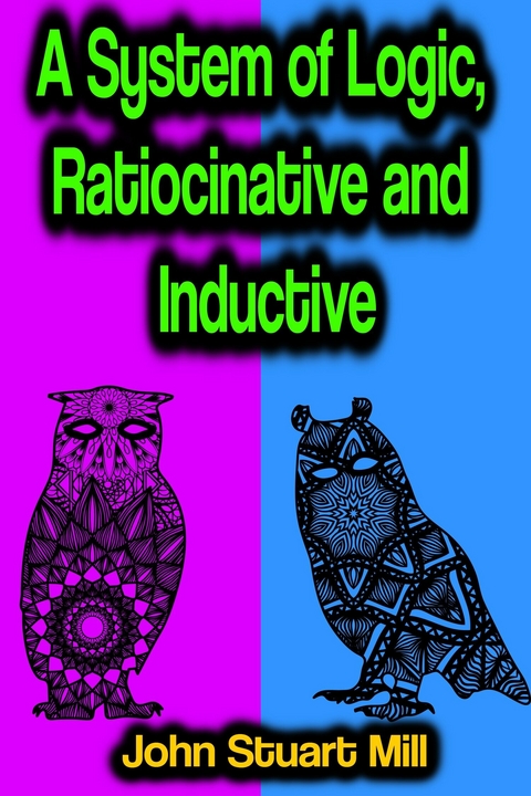 A System of Logic, Ratiocinative and Inductive - John Stuart Mill