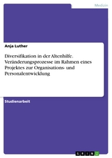 Diversifikation in der Altenhilfe. Veränderungsprozesse im Rahmen eines Projektes zur Organisations- und Personalentwicklung - Anja Luther