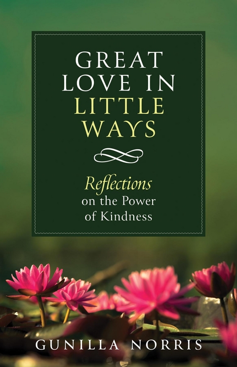 Great Love in Little Ways : Reflections on the Power of Kindness -  Gunilla Norris