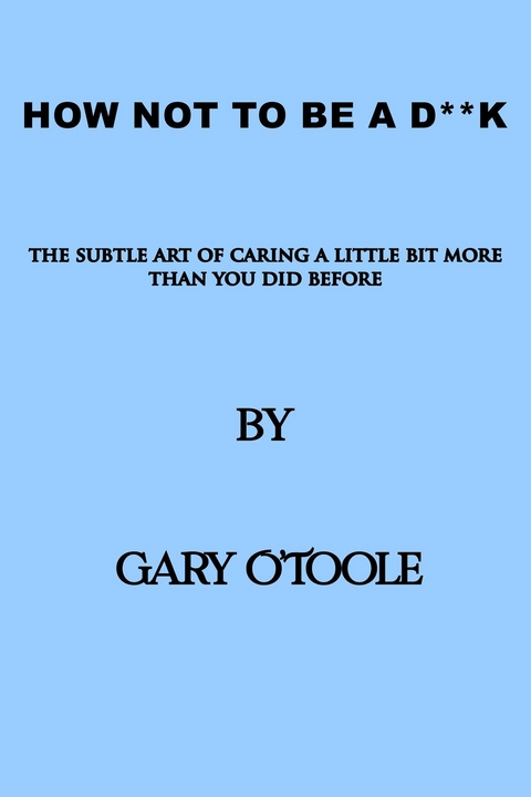 How Not To Be             A          D**K -  Gary O'Toole