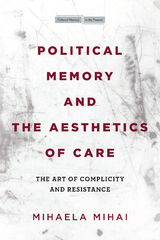 Political Memory and the Aesthetics of Care -  Mihaela Mihai