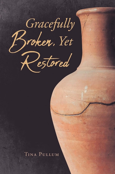 Gracefully Broken, Yet Restored -  Tina Pullum