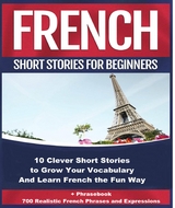 French Short Stories for Beginners 10 Clever Short Stories to Grow Your Vocabulary and Learn French the Fun Way -  Christian Stahl