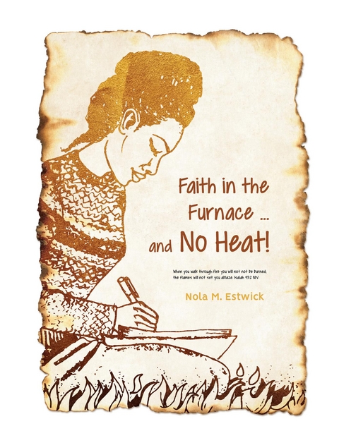 Faith in the Furnace ... and no Heat!: When you walk through fire, you won't be scorched, and the flame won't set you ablaze. Isaiah 43 -  Nola M. Estwick