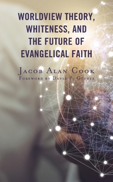 Worldview Theory, Whiteness, and the Future of Evangelical Faith -  Jacob  Alan Cook