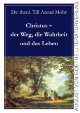 Christus - der Weg, die Wahrheit und das Leben - Till Arend Mohr