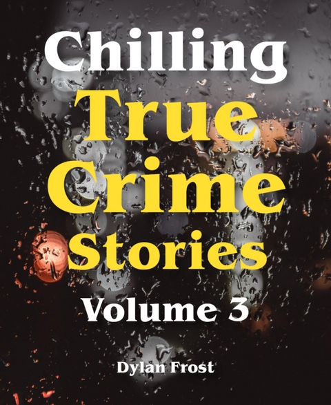 Chilling True Crime Stories - Volume 3 - Dylan Frost