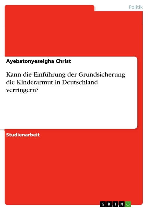 Kann die Einführung der Grundsicherung die Kinderarmut in Deutschland verringern? - Ayebatonyeseigha Christ