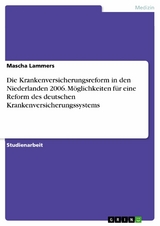 Die Krankenversicherungsreform in den Niederlanden 2006. Möglichkeiten für eine Reform des deutschen Krankenversicherungssystems - Mascha Lammers