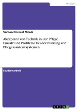 Akzeptanz von Technik in der Pflege. Einsatz und Probleme bei der Nutzung von Pflegeassistenzsystemen - Serban Norocel Nicola