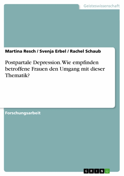 Postpartale Depression. Wie empfinden betroffene Frauen den Umgang mit dieser Thematik? - Martina Resch, Svenja Erbel, Rachel Schaub