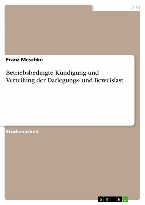 Betriebsbedingte Kündigung und Verteilung der Darlegungs- und Beweislast - Franz Meschke