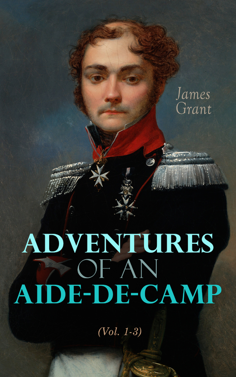 Adventures of an Aide-de-Camp (Vol. 1-3) - James Grant