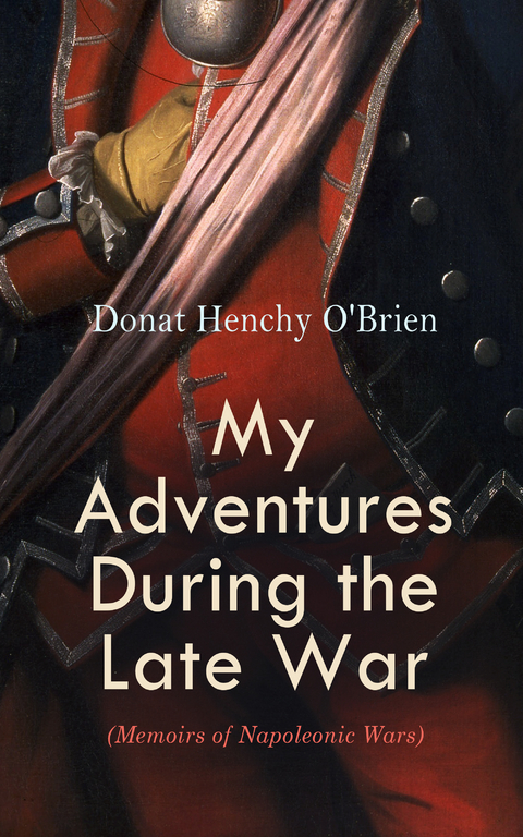 My Adventures During the Late War (Memoirs of Napoleonic Wars) - Donat Henchy O'Brien