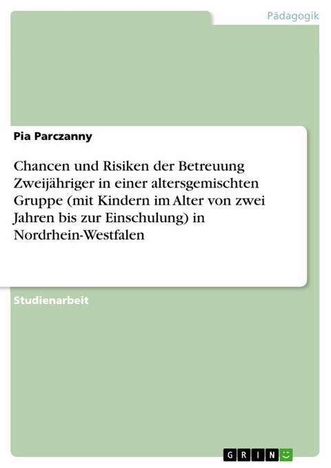 Chancen und Risiken der Betreuung Zweijähriger in einer altersgemischten Gruppe (mit Kindern im Alter von zwei Jahren bis zur Einschulung) in Nordrhein-Westfalen - Pia Parczanny