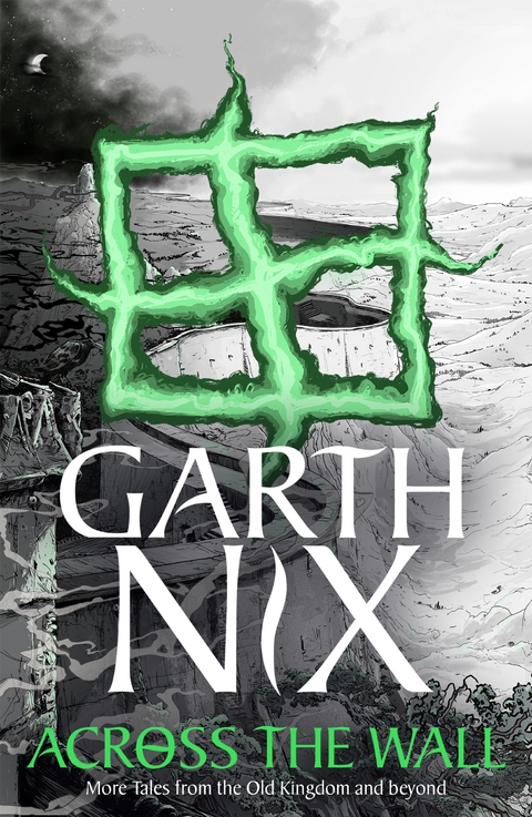 Across the Wall: A Tale of the Abhorsen and Other Stories - Garth Nix