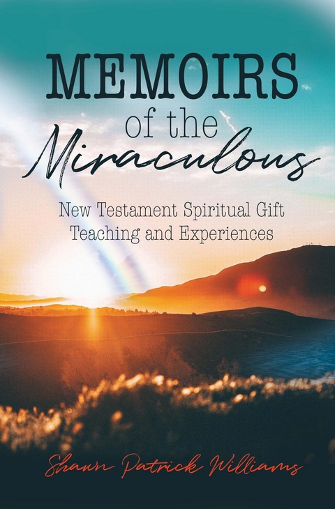 Memoirs of the Miraculous : New Testament Spiritual Gift Teaching and Experiences -  Shawn Patrick Williams