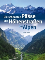 Die schönsten Pässe und Höhenstraßen der Alpen - Dieter Maier
