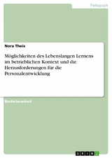 Möglichkeiten des Lebenslangen Lernens im betrieblichen Kontext und die Herausforderungen für die Personalentwicklung - Nora Theis