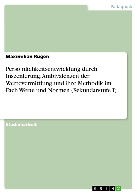 Persönlichkeitsentwicklung durch Inszenierung. Ambivalenzen der Wertevermittlung und ihre Methodik im Fach Werte und Normen (Sekundarstufe I) - Maximilian Rugen