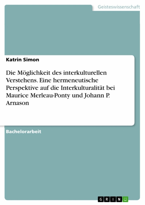 Die Möglichkeit des interkulturellen Verstehens. Eine hermeneutische Perspektive auf die Interkulturalität bei Maurice Merleau-Ponty und Johann P. Arnason - Katrin Simon