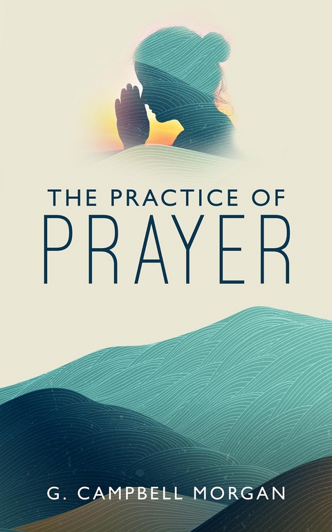 Practice of Prayer -  G. Campbell Morgan