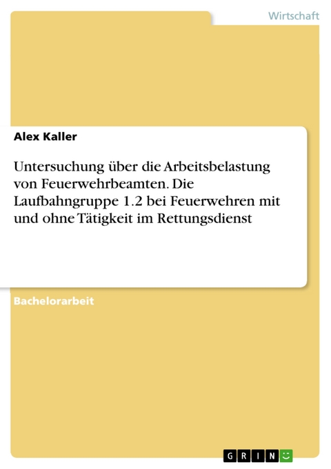 Untersuchung über die Arbeitsbelastung von Feuerwehrbeamten. Die Laufbahngruppe 1.2 bei Feuerwehren mit und ohne Tätigkeit im Rettungsdienst - Alex Kaller