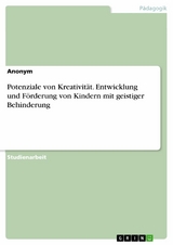 Potenziale von Kreativität. Entwicklung und Förderung von Kindern mit geistiger Behinderung -  Anonym