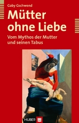 Mütter ohne Liebe - Gaby Gschwend