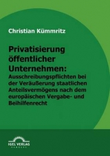 Privatisierung öffentlicher Unternehmen: Ausschreibungspflichten bei der Veräußerung staatlichen Anteilsvermögens nach dem europäischen Vergabe- und Beihilfenrecht - Christian Kümmritz