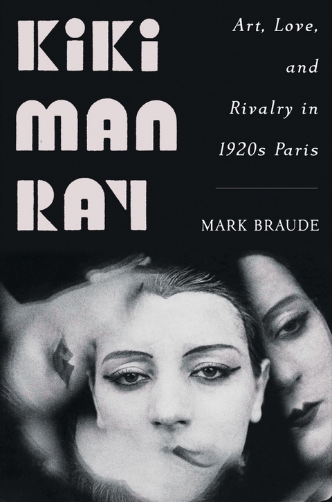 Kiki Man Ray: Art, Love, and Rivalry in 1920s Paris - Mark Braude