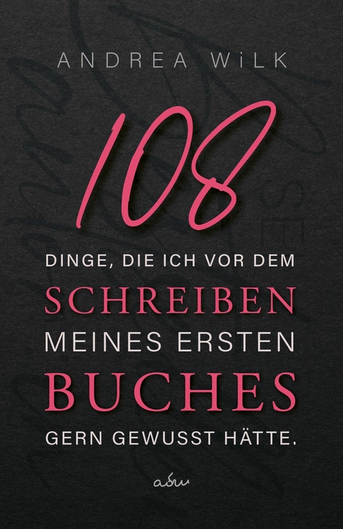 108 Dinge, die ich vor dem Schreiben meines ersten Buches gern gewusst hätte. -  ANDREA WiLK