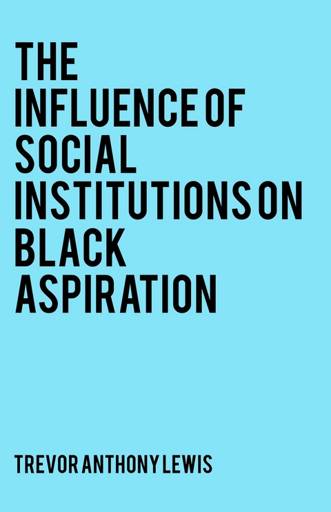 Influence of Social Institutions on Black Aspiration -  Trevor Anthony Lewis