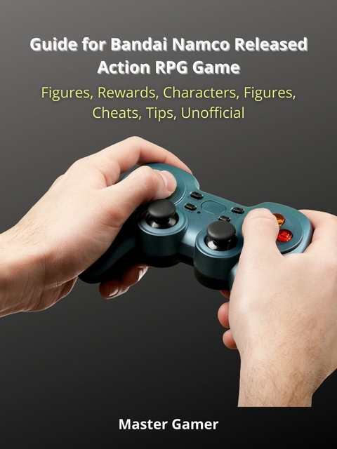 Guide for Bandai Namco Released Action RPG Game, Figures, Rewards, Characters, Figures, Cheats, Tips, Unofficial - Master Gamer