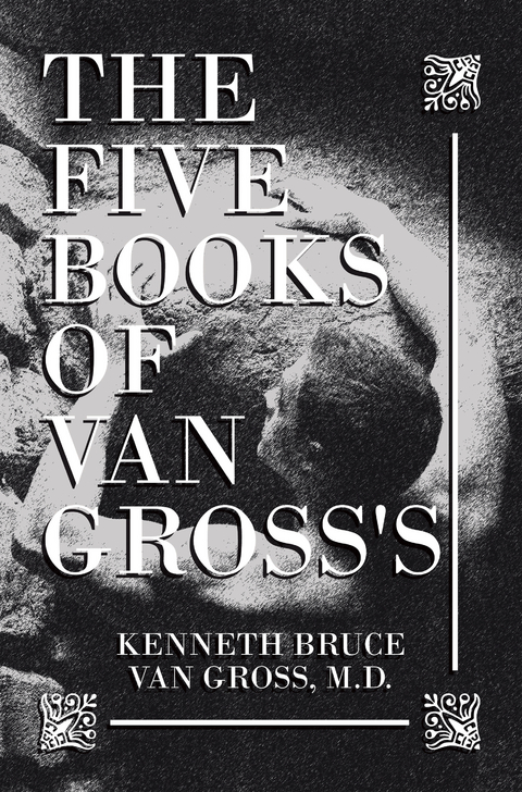 The Five Books of           Van Gross's - Kenneth Bruce Van Gross M.D.