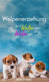 Welpenerziehung Weil Welpe einfach Welpe ist! - Ron Friday